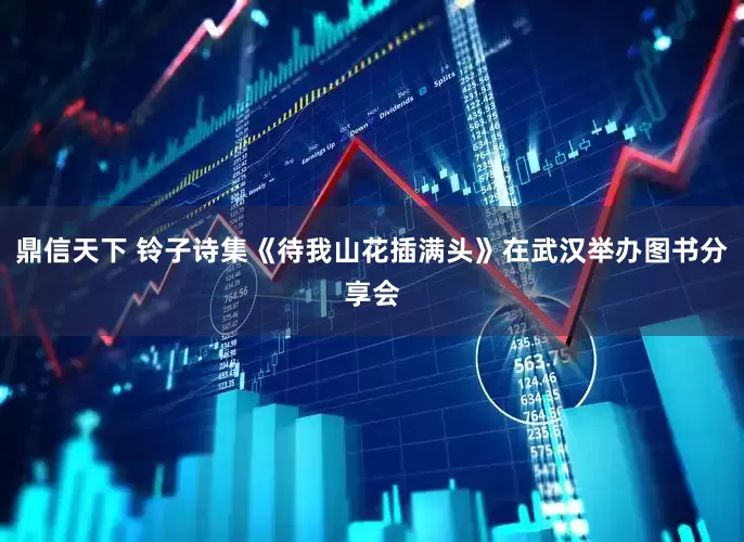 鼎信天下 铃子诗集《待我山花插满头》在武汉举办图书分享会